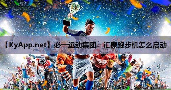 必一运动集团：汇康跑步机怎么启动