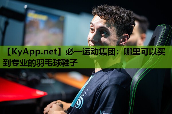 必一运动集团：哪里可以买到专业的羽毛球鞋子