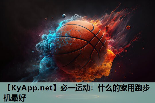 必一运动：什么的家用跑步机最好