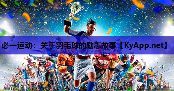 必一运动：关于羽毛球的励志故事