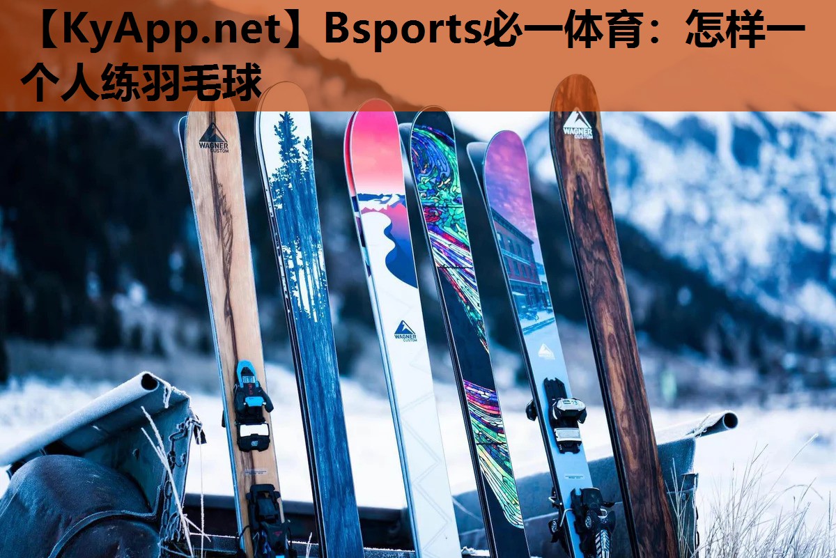 Bsports必一体育：怎样一个人练羽毛球