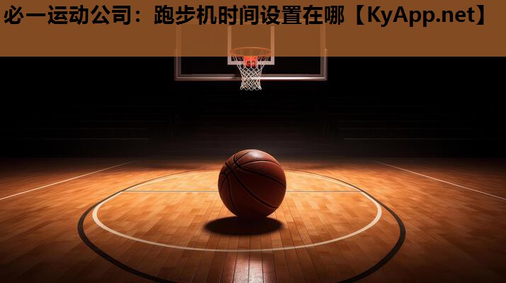必一运动公司：跑步机时间设置在哪