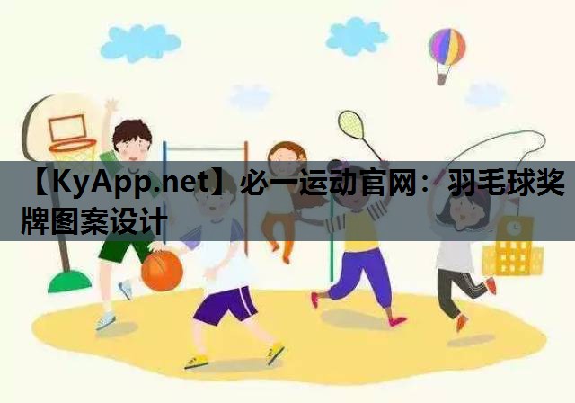 必一运动官网：羽毛球奖牌图案设计