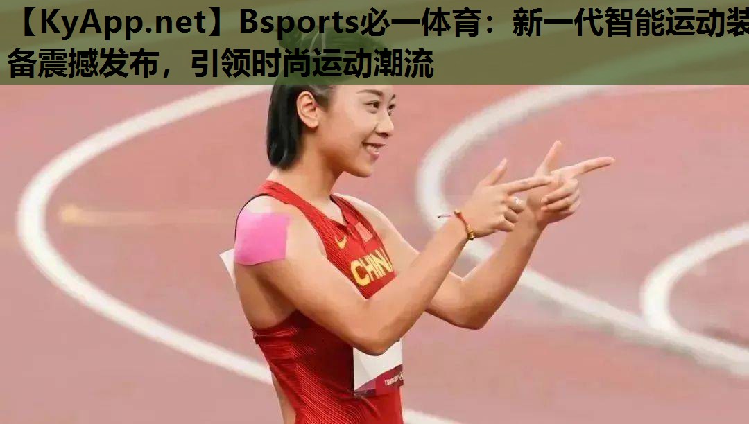 Bsports必一体育：新一代智能运动装备震撼发布，引领时尚运动潮流