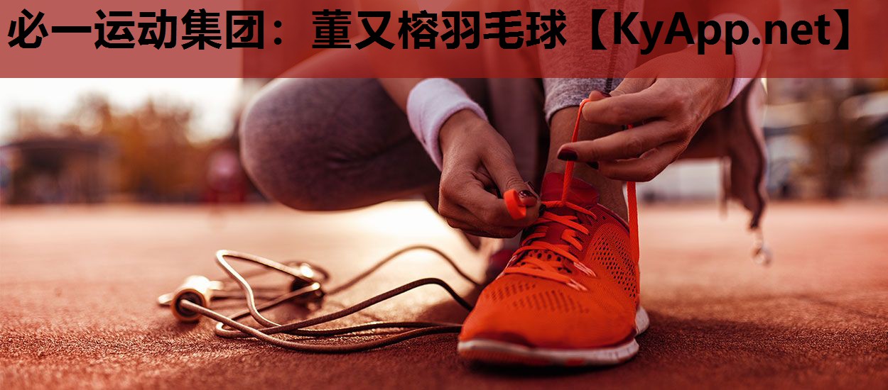 必一运动集团：董又榕羽毛球