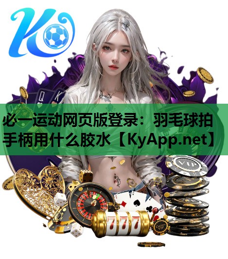 必一运动网页版登录：羽毛球拍手柄用什么胶水