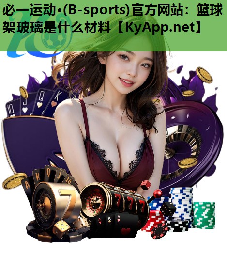 必一运动·(B-sports)官方网站：篮球架玻璃是什么材料