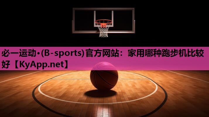 必一运动·(B-sports)官方网站：家用哪种跑步机比较好