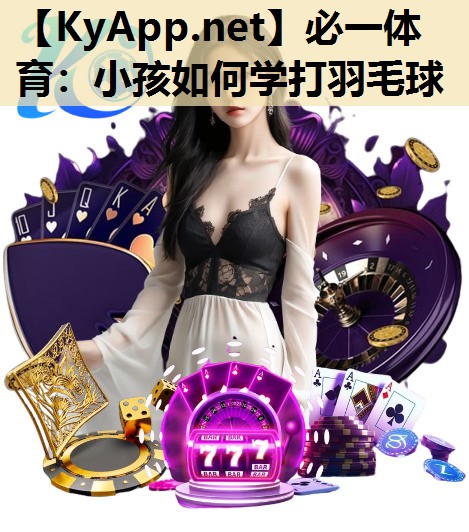 小孩如何学打羽毛球