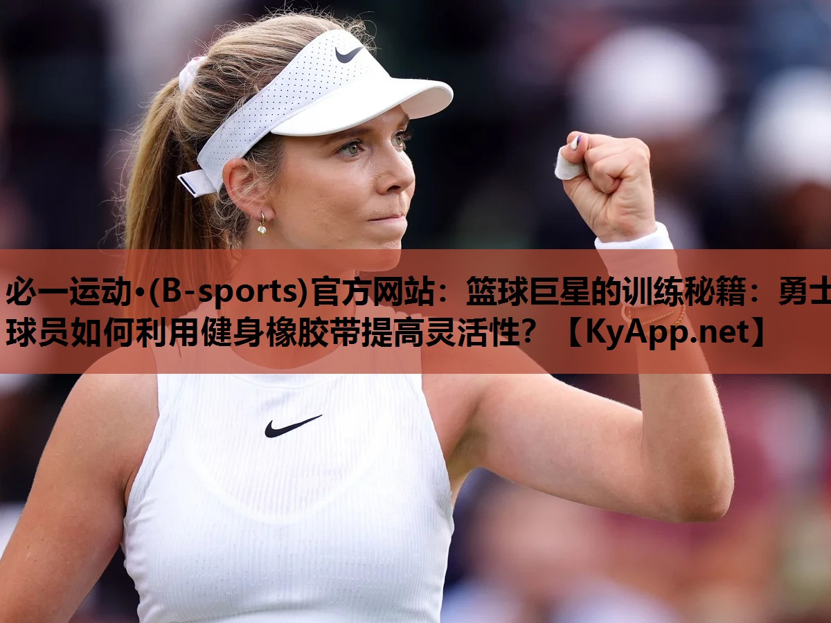 篮球巨星的训练秘籍：勇士球员如何利用健身橡胶带提高灵活性？