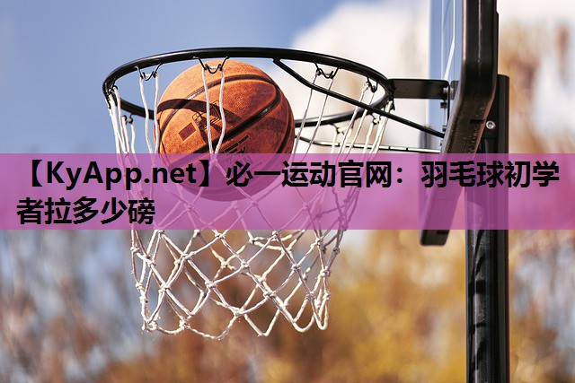 羽毛球初学者拉多少磅