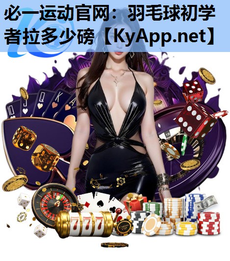 羽毛球初学者拉多少磅