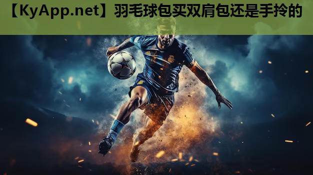 羽毛球包买双肩包还是手拎的